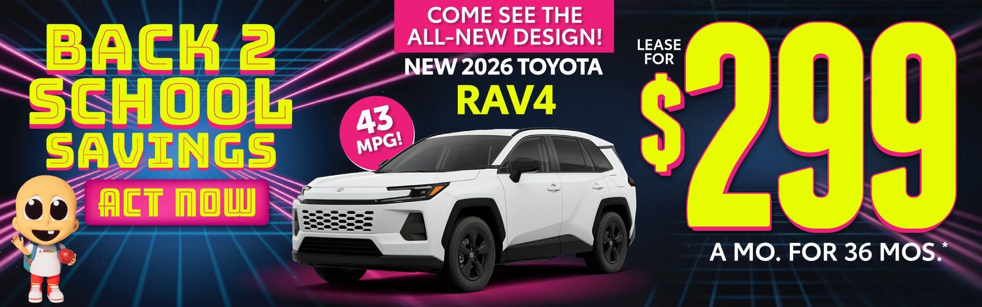 ALL NEW 2026 RAV4 COME SEE THE ALL NEW DESIGN	LEASE FOR $299